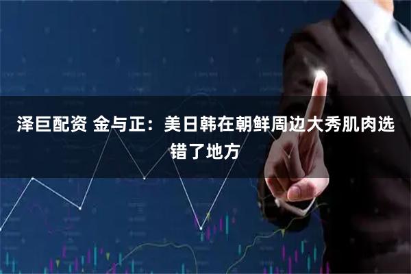 泽巨配资 金与正：美日韩在朝鲜周边大秀肌肉选错了地方