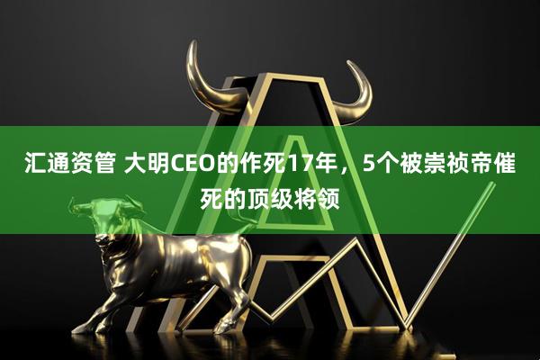 汇通资管 大明CEO的作死17年，5个被崇祯帝催死的顶级将领
