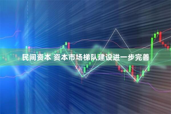 民间资本 资本市场梯队建设进一步完善