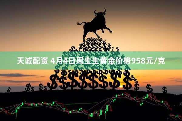 天诚配资 4月4日周生生黄金价格958元/克