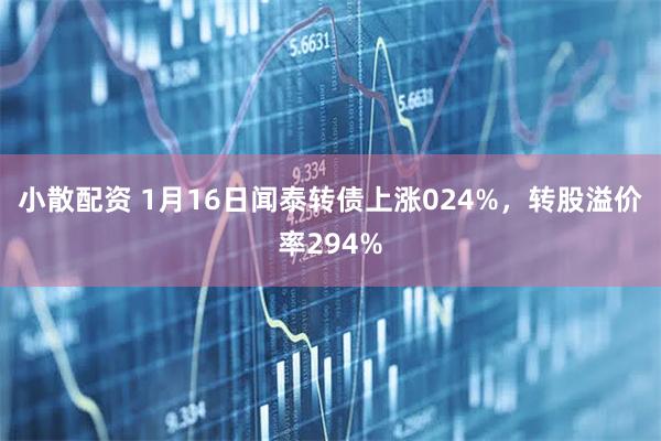 小散配资 1月16日闻泰转债上涨024%，转股溢价率294%
