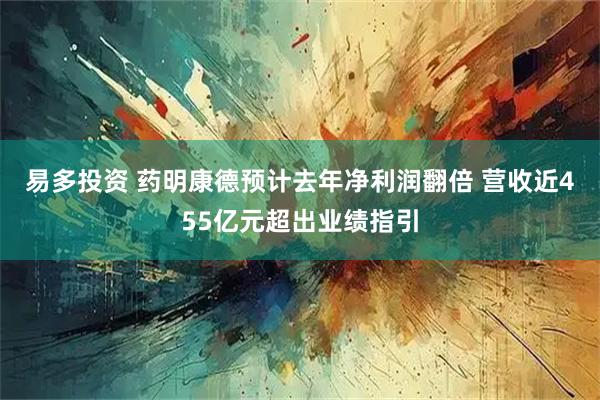 易多投资 药明康德预计去年净利润翻倍 营收近455亿元超出业绩指引