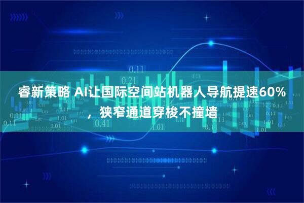 睿新策略 AI让国际空间站机器人导航提速60%，狭窄通道穿梭不撞墙