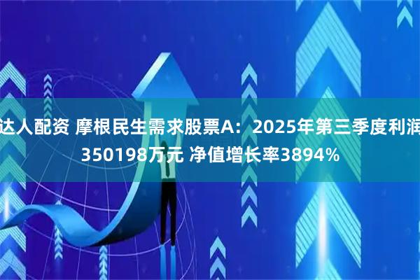 达人配资 摩根民生需求股票A:2025年第三季度利润350198万元 净值增长率3894%