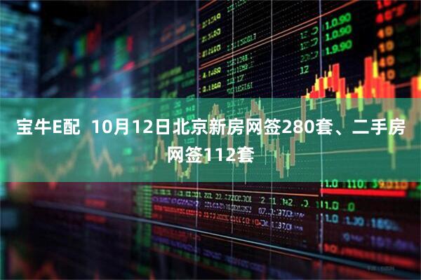 宝牛E配  10月12日北京新房网签280套、二手房网签112套